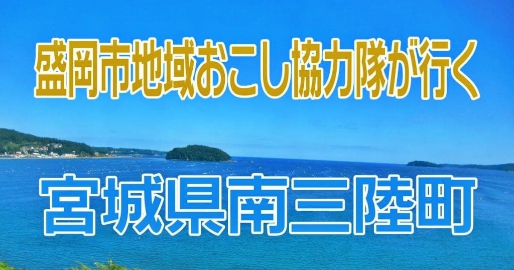 【盛岡市地域おこし協力隊が行く】宮城県南三陸町～入谷Yes工房と南三陸町観光協会さんへ