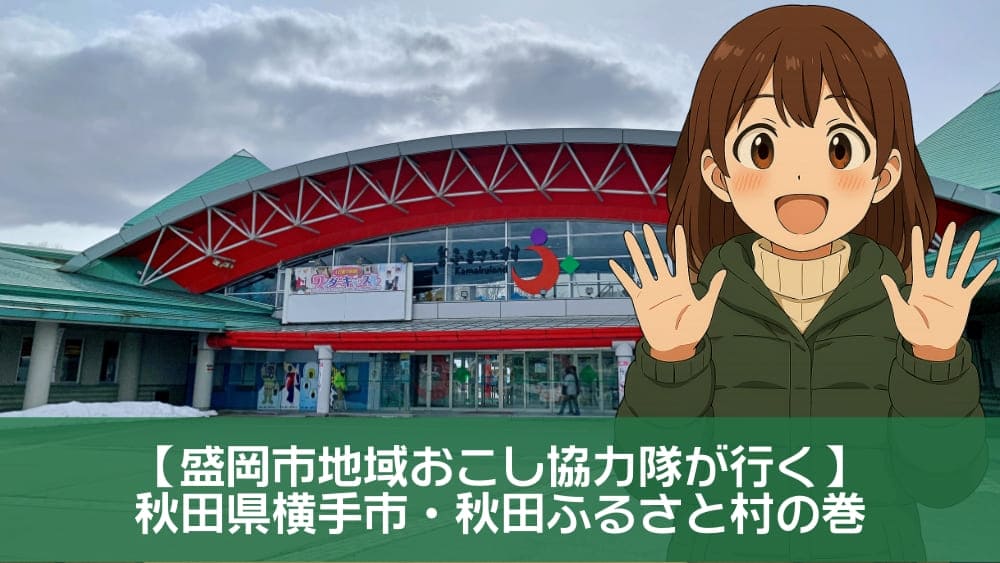 【盛岡市地域おこし協力隊が行く】秋田ふるさと村