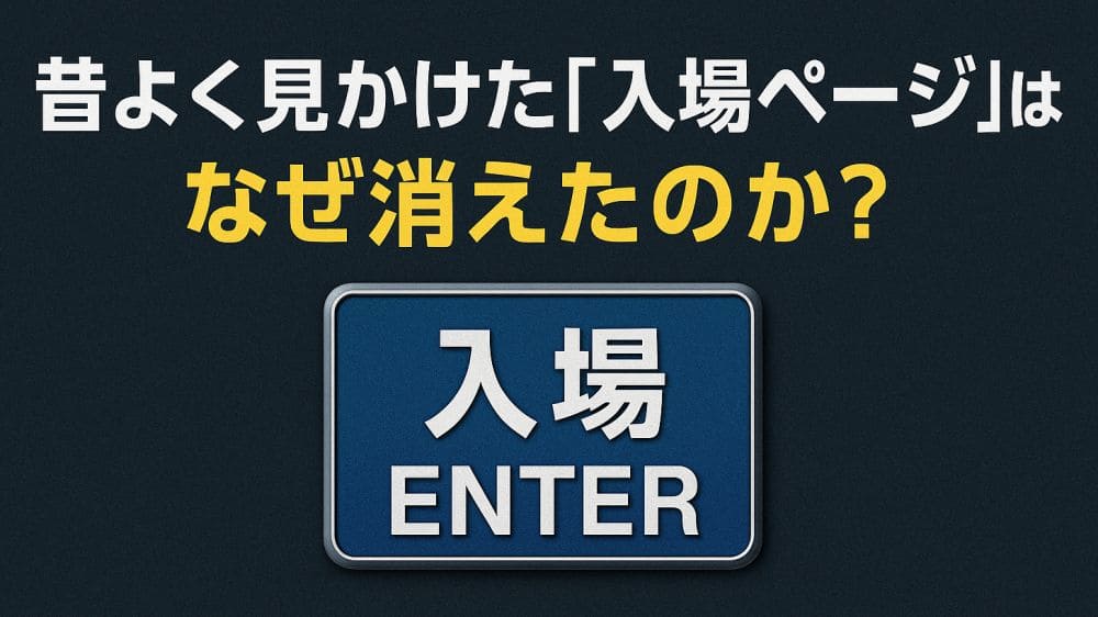 昔よく見かけた「入場ページ」はなぜ消えたのか？現代ウェブのトレンドと比較して考える