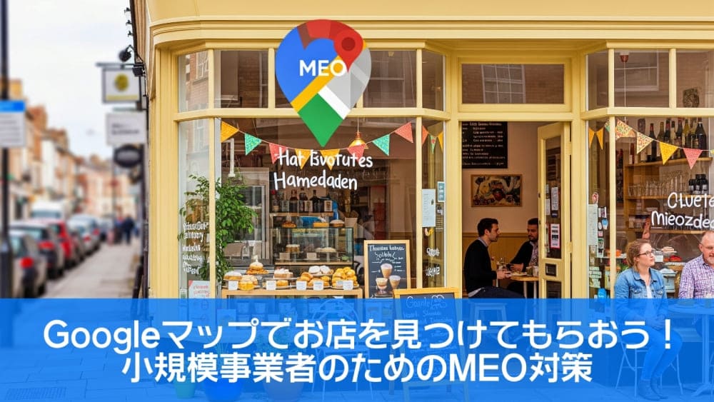 Googleマップでお店を見つけてもらおう！小規模事業者のためのMEO対策